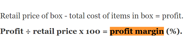 Retail selling price of box - total cost of items in box = profit. Profit ÷ retail selling price x 100 = profit margin (%).